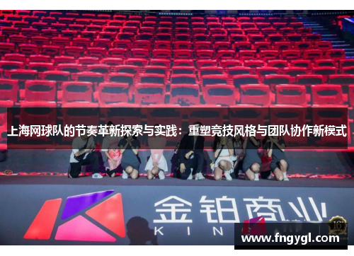 上海网球队的节奏革新探索与实践：重塑竞技风格与团队协作新模式