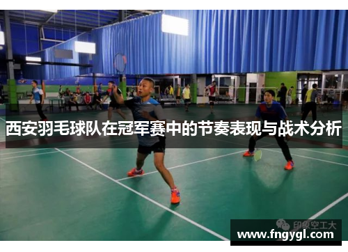 西安羽毛球队在冠军赛中的节奏表现与战术分析