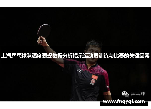 上海乒乓球队速度表现数据分析揭示运动员训练与比赛的关键因素