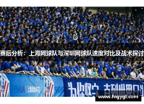赛后分析：上海网球队与深圳网球队速度对比及战术探讨
