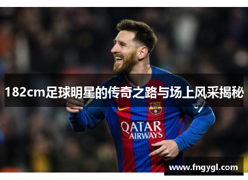 182cm足球明星的传奇之路与场上风采揭秘