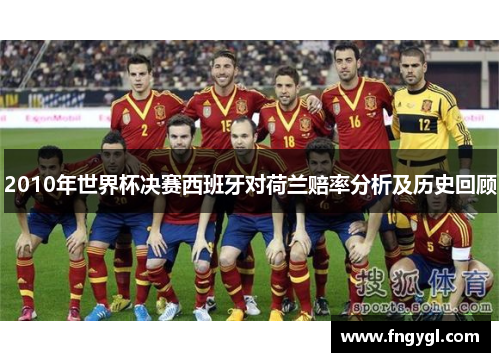 2010年世界杯决赛西班牙对荷兰赔率分析及历史回顾