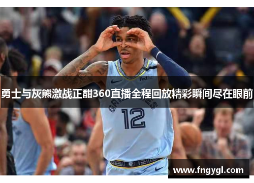 勇士与灰熊激战正酣360直播全程回放精彩瞬间尽在眼前