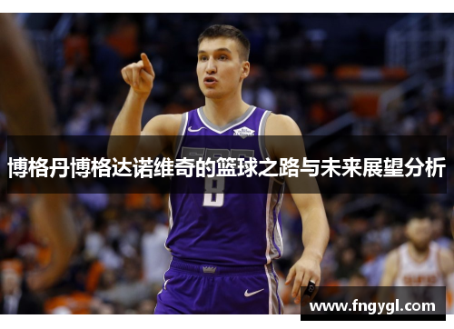 博格丹博格达诺维奇的篮球之路与未来展望分析