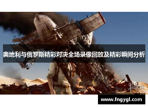 奥地利与俄罗斯精彩对决全场录像回放及精彩瞬间分析