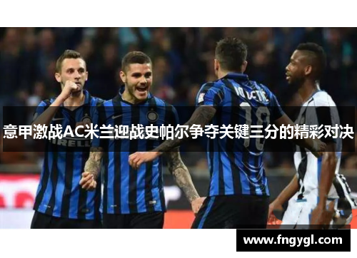 意甲激战AC米兰迎战史帕尔争夺关键三分的精彩对决