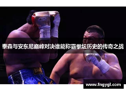 泰森与安东尼巅峰对决谁能称霸拳坛历史的传奇之战