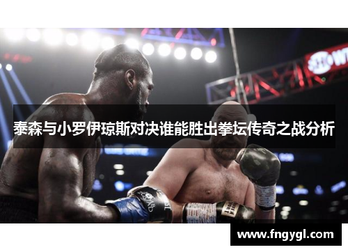泰森与小罗伊琼斯对决谁能胜出拳坛传奇之战分析